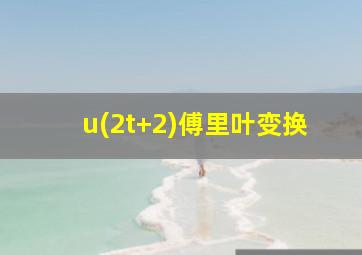 u(2t+2)傅里叶变换