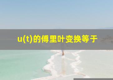 u(t)的傅里叶变换等于