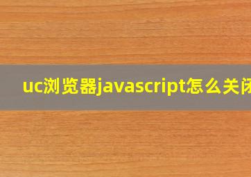 uc浏览器javascript怎么关闭