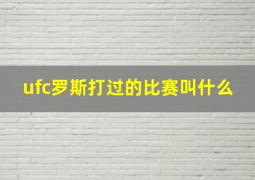 ufc罗斯打过的比赛叫什么