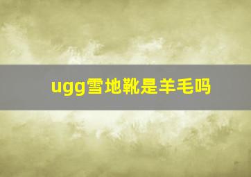 ugg雪地靴是羊毛吗