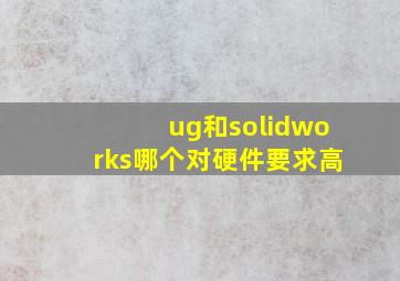 ug和solidworks哪个对硬件要求高