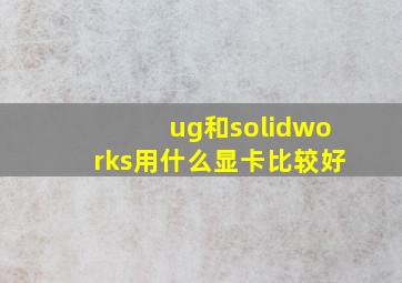 ug和solidworks用什么显卡比较好