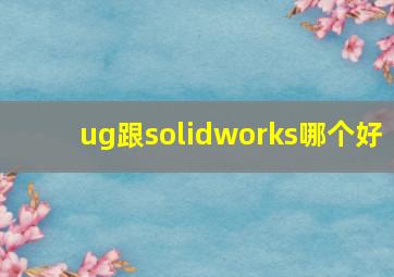 ug跟solidworks哪个好