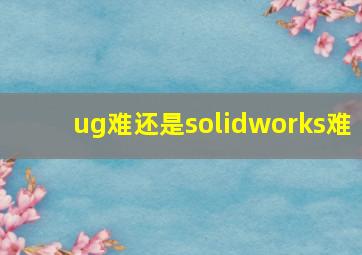 ug难还是solidworks难