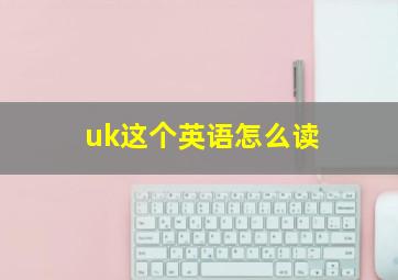 uk这个英语怎么读