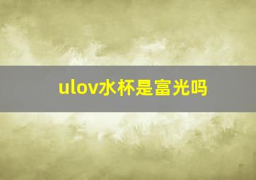 ulov水杯是富光吗