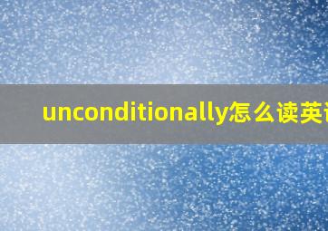 unconditionally怎么读英语