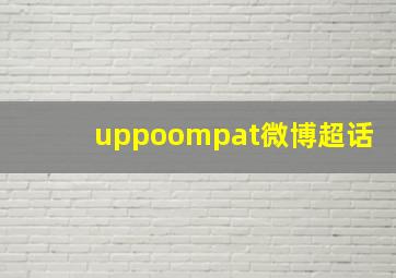 uppoompat微博超话