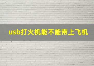 usb打火机能不能带上飞机