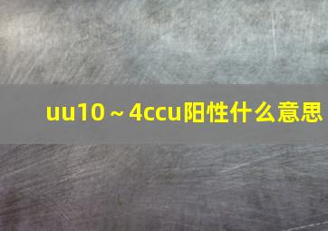 uu10～4ccu阳性什么意思