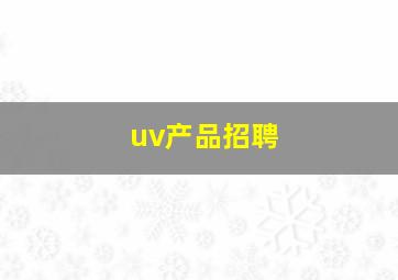 uv产品招聘