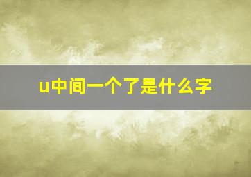 u中间一个了是什么字