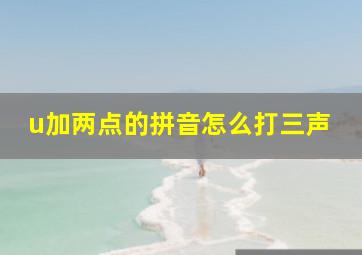 u加两点的拼音怎么打三声