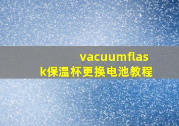 vacuumflask保温杯更换电池教程