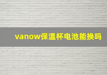 vanow保温杯电池能换吗