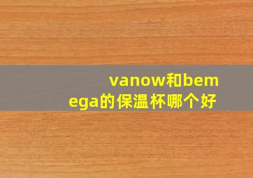 vanow和bemega的保温杯哪个好