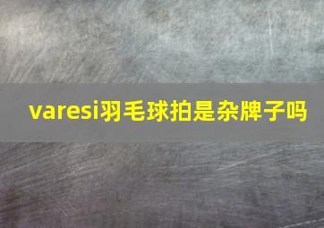 varesi羽毛球拍是杂牌子吗