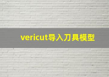 vericut导入刀具模型