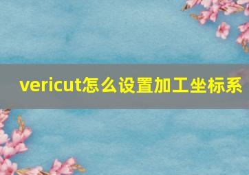 vericut怎么设置加工坐标系