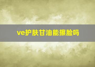 ve护肤甘油能擦脸吗