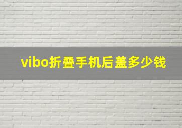 vibo折叠手机后盖多少钱