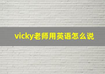 vicky老师用英语怎么说