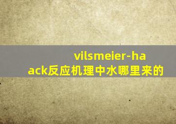 vilsmeier-haack反应机理中水哪里来的