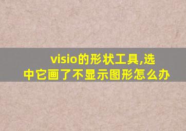 visio的形状工具,选中它画了不显示图形怎么办