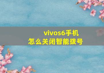 vivos6手机怎么关闭智能拨号