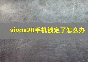 vivox20手机锁定了怎么办