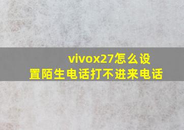 vivox27怎么设置陌生电话打不进来电话