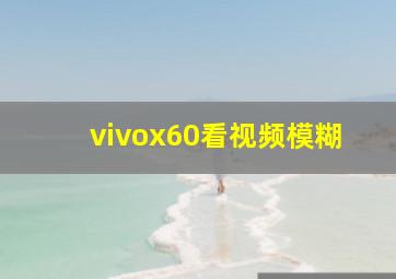 vivox60看视频模糊