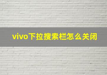 vivo下拉搜索栏怎么关闭