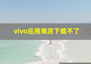 vivo应用商店下载不了