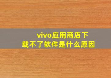 vivo应用商店下载不了软件是什么原因