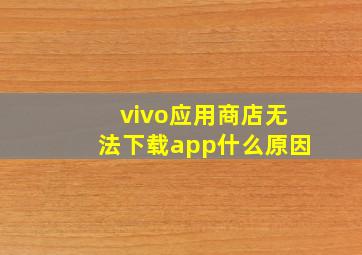 vivo应用商店无法下载app什么原因