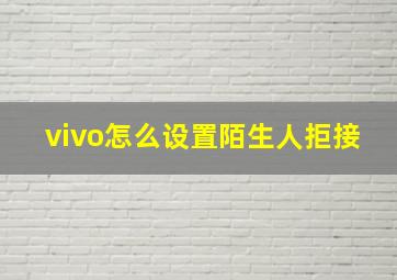 vivo怎么设置陌生人拒接