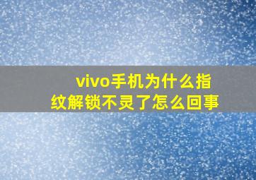 vivo手机为什么指纹解锁不灵了怎么回事