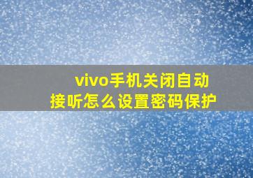 vivo手机关闭自动接听怎么设置密码保护