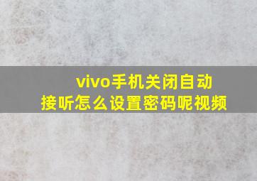 vivo手机关闭自动接听怎么设置密码呢视频