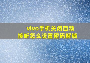 vivo手机关闭自动接听怎么设置密码解锁