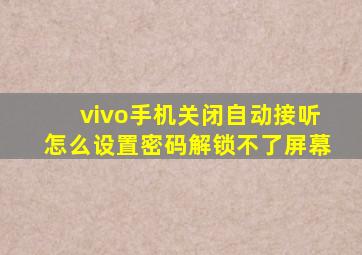 vivo手机关闭自动接听怎么设置密码解锁不了屏幕