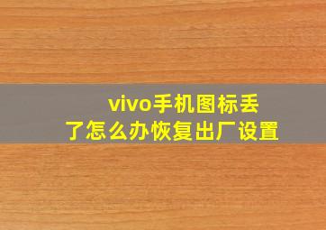 vivo手机图标丢了怎么办恢复出厂设置