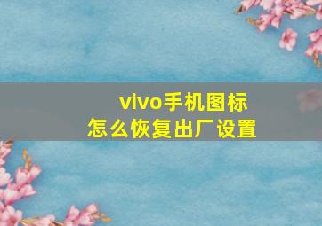 vivo手机图标怎么恢复出厂设置