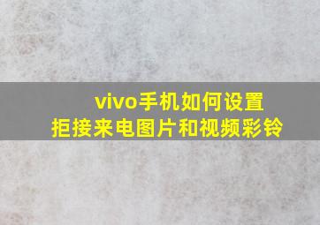 vivo手机如何设置拒接来电图片和视频彩铃