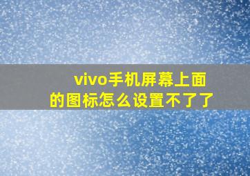 vivo手机屏幕上面的图标怎么设置不了了