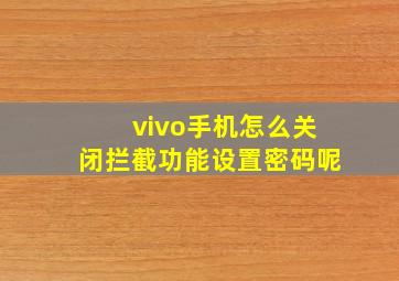 vivo手机怎么关闭拦截功能设置密码呢