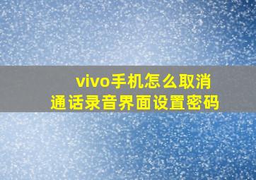 vivo手机怎么取消通话录音界面设置密码