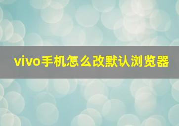 vivo手机怎么改默认浏览器